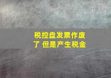 税控盘发票作废了 但是产生税金